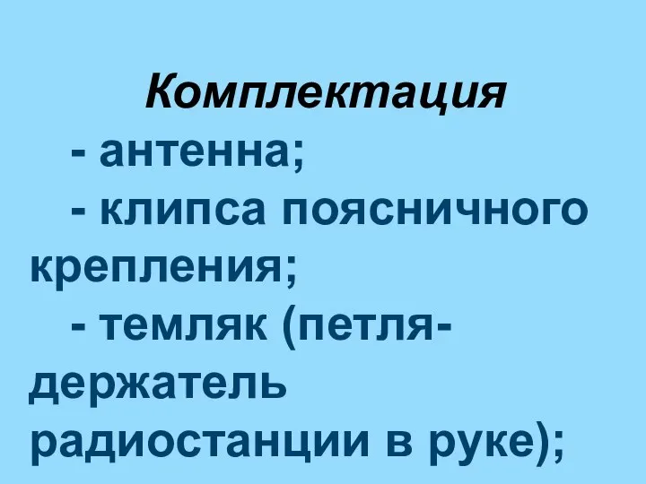 Комплектация - антенна; - клипса поясничного крепления; - темляк (петля-держатель радиостанции в руке);