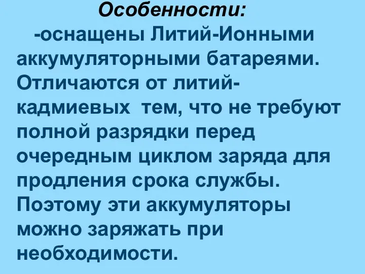 Особенности: -оснащены Литий-Ионными аккумуляторными батареями. Отличаются от литий-кадмиевых тем, что не требуют