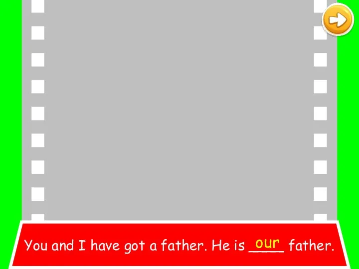 You and I have got a father. He is ____ father. our