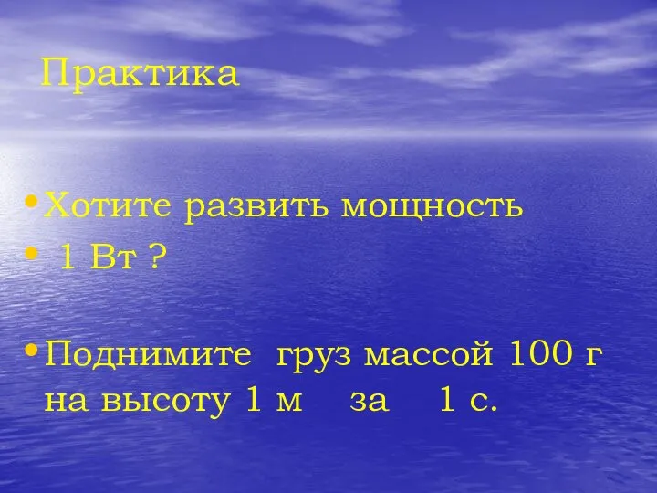 Практика Хотите развить мощность 1 Вт ? Поднимите груз массой 100 г