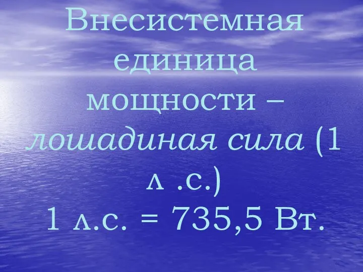 Внесистемная единица мощности – лошадиная сила (1 л .с.) 1 л.с. = 735,5 Вт.