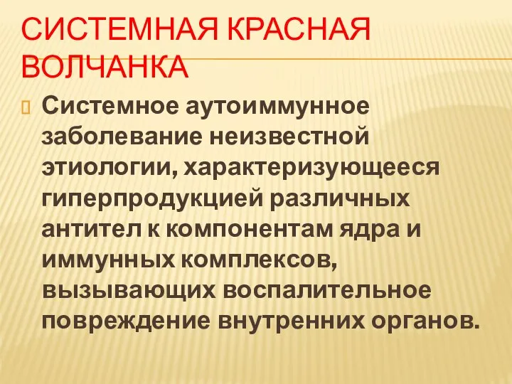 СИСТЕМНАЯ КРАСНАЯ ВОЛЧАНКА Системное аутоиммунное заболевание неизвестной этиологии, характеризующееся гиперпродукцией различных антител