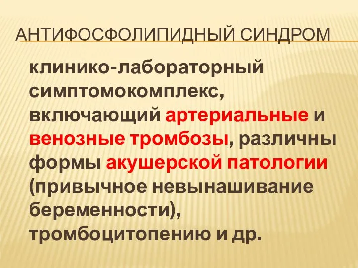 АНТИФОСФОЛИПИДНЫЙ СИНДРОМ клинико-лабораторный симптомокомплекс, включающий артериальные и венозные тромбозы, различны формы акушерской