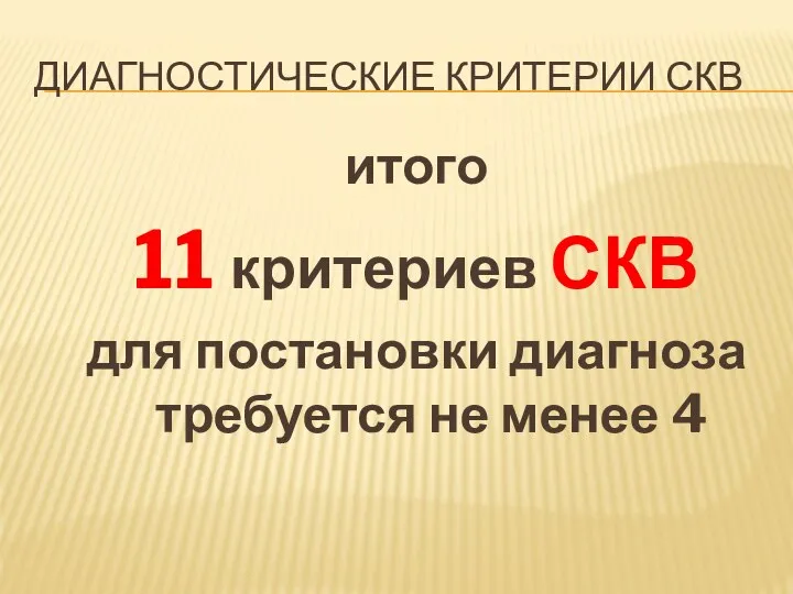 ДИАГНОСТИЧЕСКИЕ КРИТЕРИИ СКВ итого 11 критериев СКВ для постановки диагноза требуется не менее 4