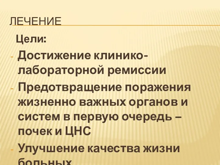 ЛЕЧЕНИЕ Цели: Достижение клинико-лабораторной ремиссии Предотвращение поражения жизненно важных органов и систем