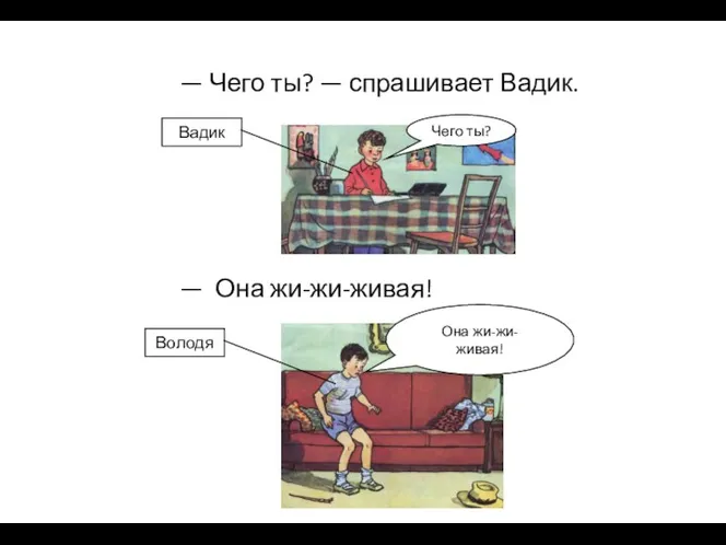 — Чего ты? — спрашивает Вадик. — Она жи-жи-живая! Чего ты? Она жи-жи-живая! Володя Вадик