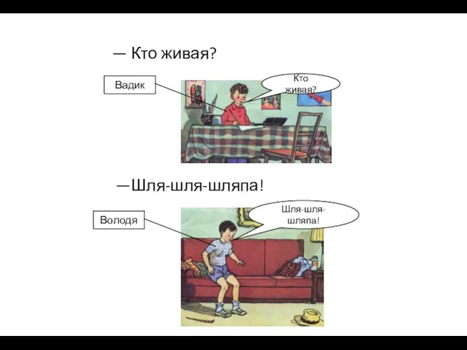 — Кто живая? —Шля-шля-шляпа! Кто живая? Шля-шля-шляпа! Володя Вадик