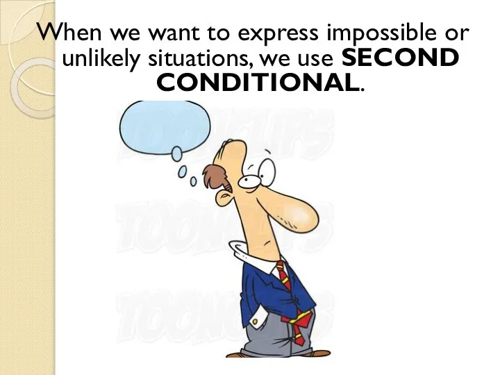 When we want to express impossible or unlikely situations, we use SECOND CONDITIONAL.