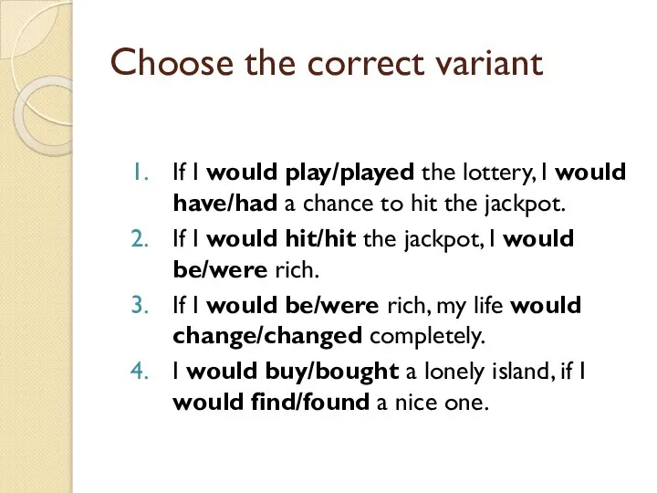 Choose the correct variant If I would play/played the lottery, I would