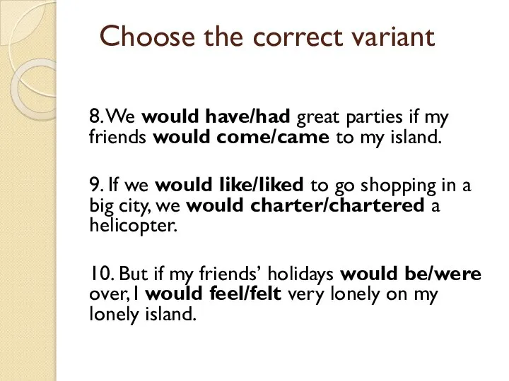 8. We would have/had great parties if my friends would come/came to