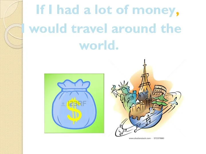 If I had a lot of money, I would travel around the world.