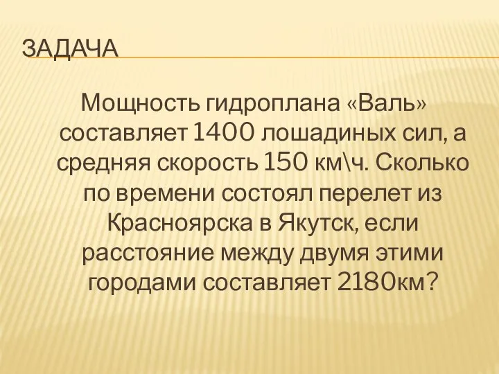 ЗАДАЧА Мощность гидроплана «Валь» составляет 1400 лошадиных сил, а средняя скорость 150