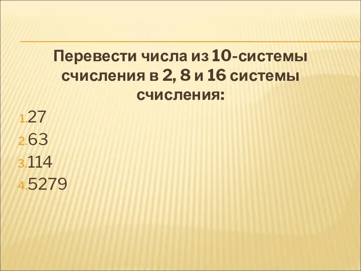 Перевести числа из 10-системы счисления в 2, 8 и 16 системы счисления: 27 63 114 5279