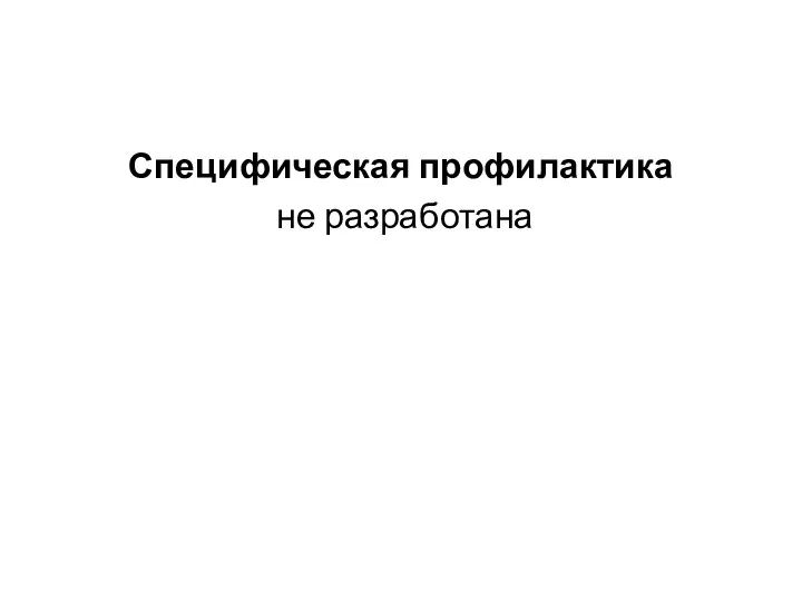 Специфическая профилактика не разработана