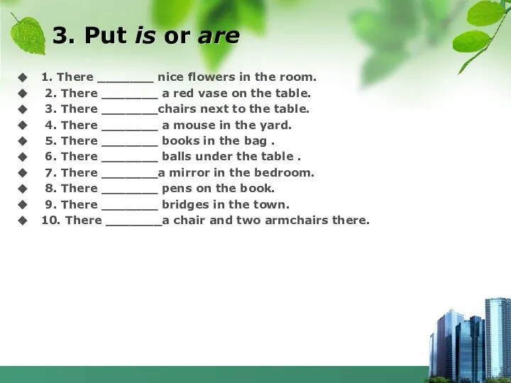 3. Put is or are 1. There _______ nice flowers in the