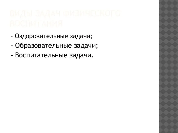 ВИДЫ ЗАДАЧ ФИЗИЧЕСКОГО ВОСПИТАНИЯ - Оздоровительные задачи; - Образовательные задачи; - Воспитательные задачи.