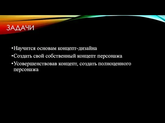 ЗАДАЧИ Научится основам концепт-дизайна Создать свой собственный концепт персонажа Усовершенствовав концепт, создать полноценного персонажа