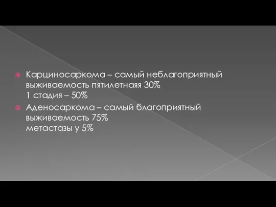 Карциносаркома – самый неблагоприятный выживаемость пятилетнаяя 30% 1 стадия – 50% Аденосаркома