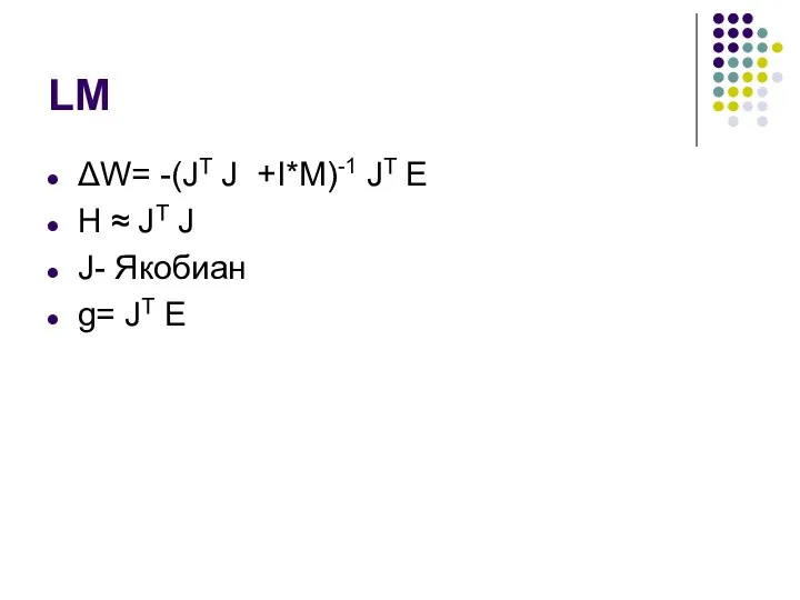 LM ΔW= -(JT J +I*M)-1 JT E H ≈ JT J J- Якобиан g= JT E