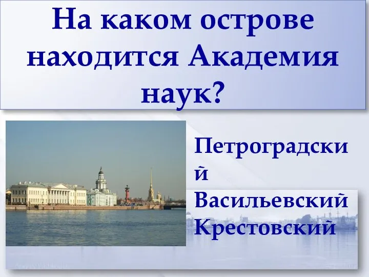 На каком острове находится Академия наук? Петроградский Васильевский Крестовский