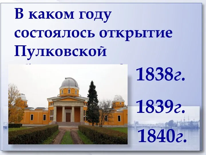 В каком году состоялось открытие Пулковской обсерватории? 1839г. 1840г. 1838г.