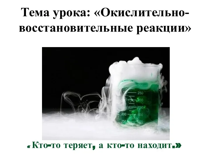 « Кто-то теряет, а кто-то находит.» Тема урока: «Окислительно-восстановительные реакции»