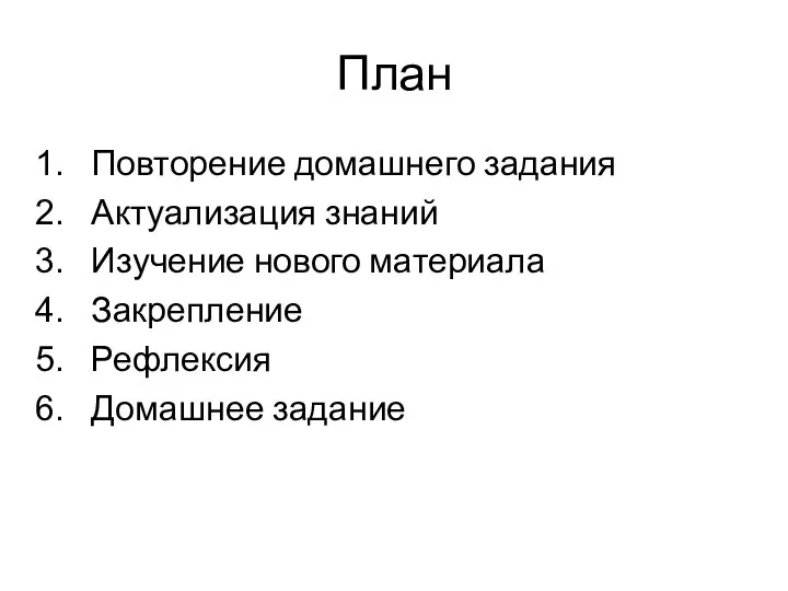 План Повторение домашнего задания Актуализация знаний Изучение нового материала Закрепление Рефлексия Домашнее задание