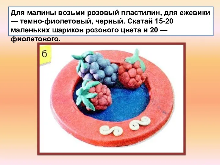 Для малины возьми розовый пластилин, для ежевики — темно-фиолетовый, черный. Скатай 15-20