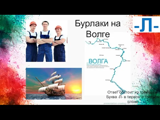 -Л- Ответ состоит из трех слов. Буква -Л- в первом и третьем слове Бурлаки на Волге