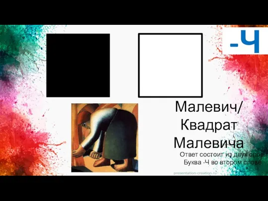 -Ч Ответ состоит из двух слов. Буква -Ч во втором слове Малевич/ Квадрат Малевича