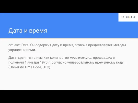 Дата и время объект: Date. Он содержит дату и время, а также