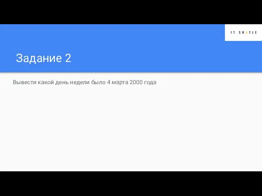 Задание 2 Вывести какой день недели было 4 марта 2000 года