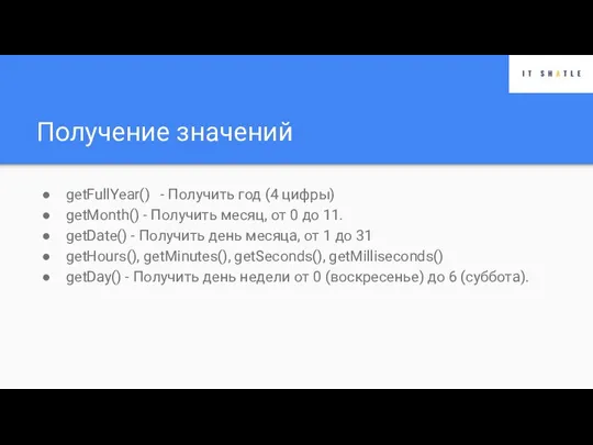 Получение значений getFullYear() - Получить год (4 цифры) getMonth() - Получить месяц,