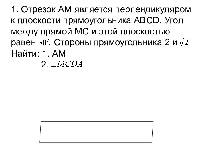 1. Отрезок АМ является перпендикуляром к плоскости прямоугольника ABCD. Угол между прямой