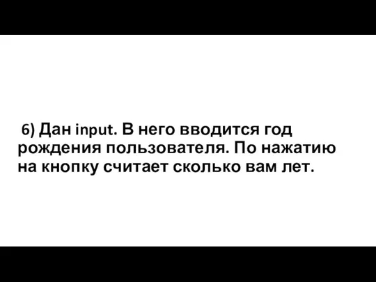 6) Дан input. В него вводится год рождения пользователя. По нажатию на