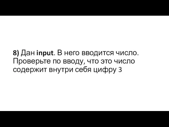 8) Дан input. В него вводится число. Проверьте по вводу, что это