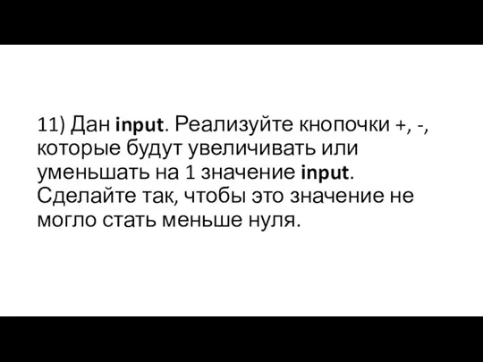 11) Дан input. Реализуйте кнопочки +, -, которые будут увеличивать или уменьшать