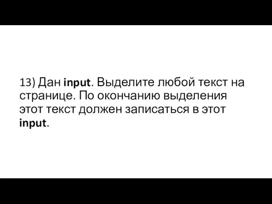 13) Дан input. Выделите любой текст на странице. По окончанию выделения этот