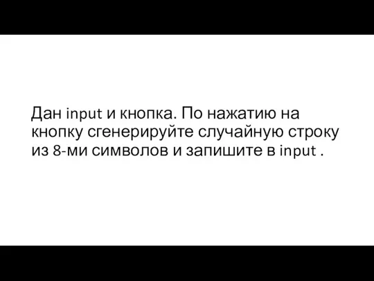 Дан input и кнопка. По нажатию на кнопку сгенерируйте случайную строку из