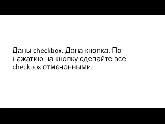 Даны checkbox. Дана кнопка. По нажатию на кнопку сделайте все checkbox отмеченными.