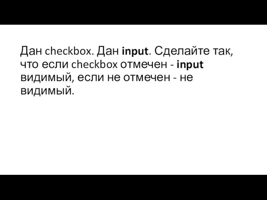 Дан checkbox. Дан input. Сделайте так, что если checkbox отмечен - input