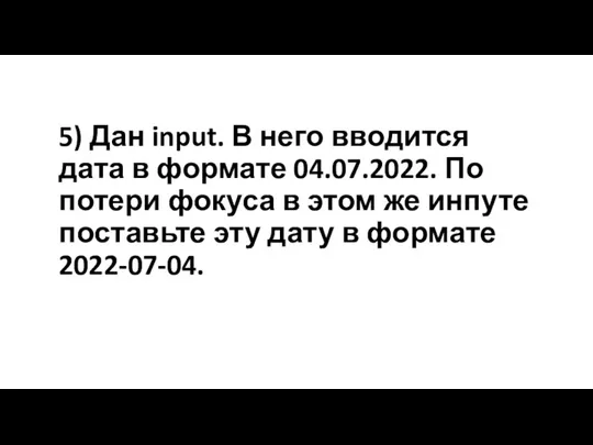 5) Дан input. В него вводится дата в формате 04.07.2022. По потери