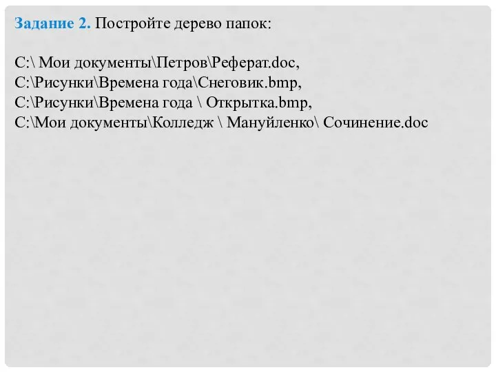 Задание 2. Постройте дерево папок: C:\ Мои документы\Петров\Реферат.doc, C:\Рисунки\Времена года\Снеговик.bmp, C:\Рисунки\Времена года