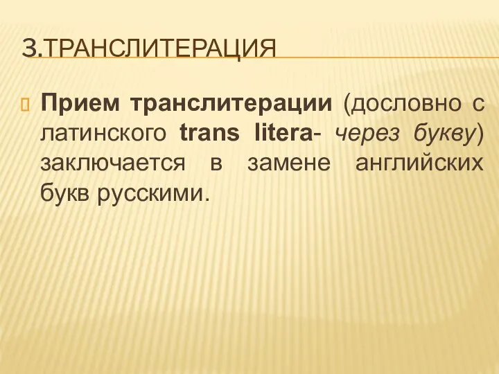 3.ТРАНСЛИТЕРАЦИЯ Прием транслитерации (дословно с латинского trans litera- через букву)заключается в замене английских букв русскими.