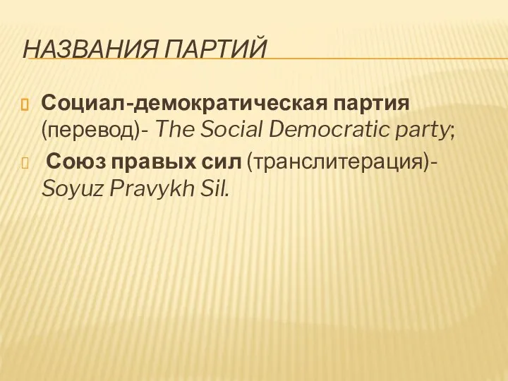 НАЗВАНИЯ ПАРТИЙ Социал-демократическая партия (перевод)- The Social Democratic party; Союз правых сил (транслитерация)- Soyuz Pravykh Sil.