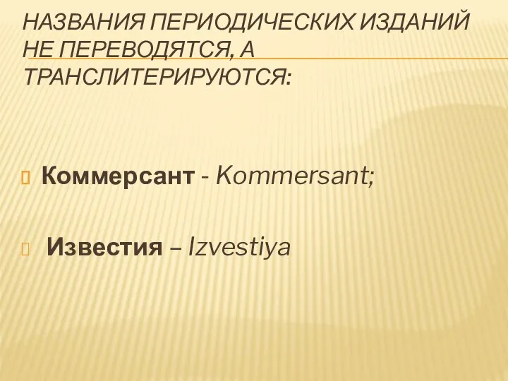 НАЗВАНИЯ ПЕРИОДИЧЕСКИХ ИЗДАНИЙ НЕ ПЕРЕВОДЯТСЯ, А ТРАНСЛИТЕРИРУЮТСЯ: Коммерсант - Kommersant; Известия – Izvestiya