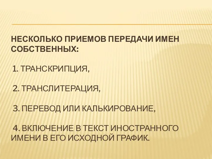 НЕСКОЛЬКО ПРИЕМОВ ПЕРЕДАЧИ ИМЕН СОБСТВЕННЫХ: 1. ТРАНСКРИПЦИЯ, 2. ТРАНСЛИТЕРАЦИЯ, 3. ПЕРЕВОД ИЛИ