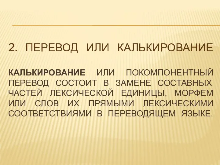 2. ПЕРЕВОД ИЛИ КАЛЬКИРОВАНИЕ КАЛЬКИРОВАНИЕ ИЛИ ПОКОМПОНЕНТНЫЙ ПЕРЕВОД СОСТОИТ В ЗАМЕНЕ СОСТАВНЫХ