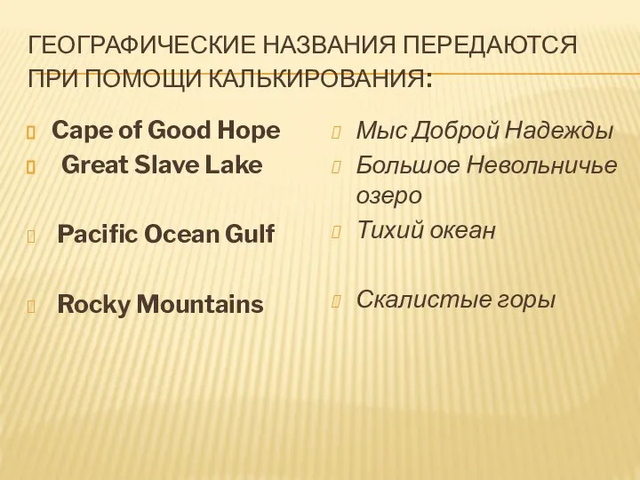 ГЕОГРАФИЧЕСКИЕ НАЗВАНИЯ ПЕРЕДАЮТСЯ ПРИ ПОМОЩИ КАЛЬКИРОВАНИЯ: Cape of Good Hope Great Slave