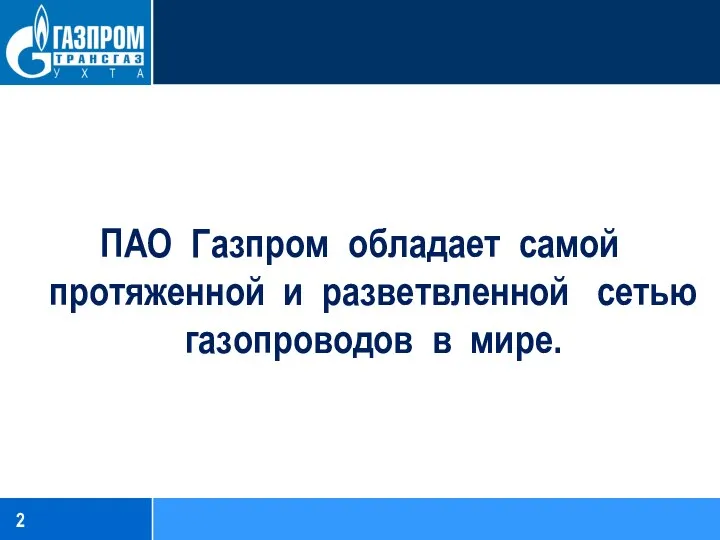 ПАО Газпром обладает самой протяженной и разветвленной сетью газопроводов в мире.